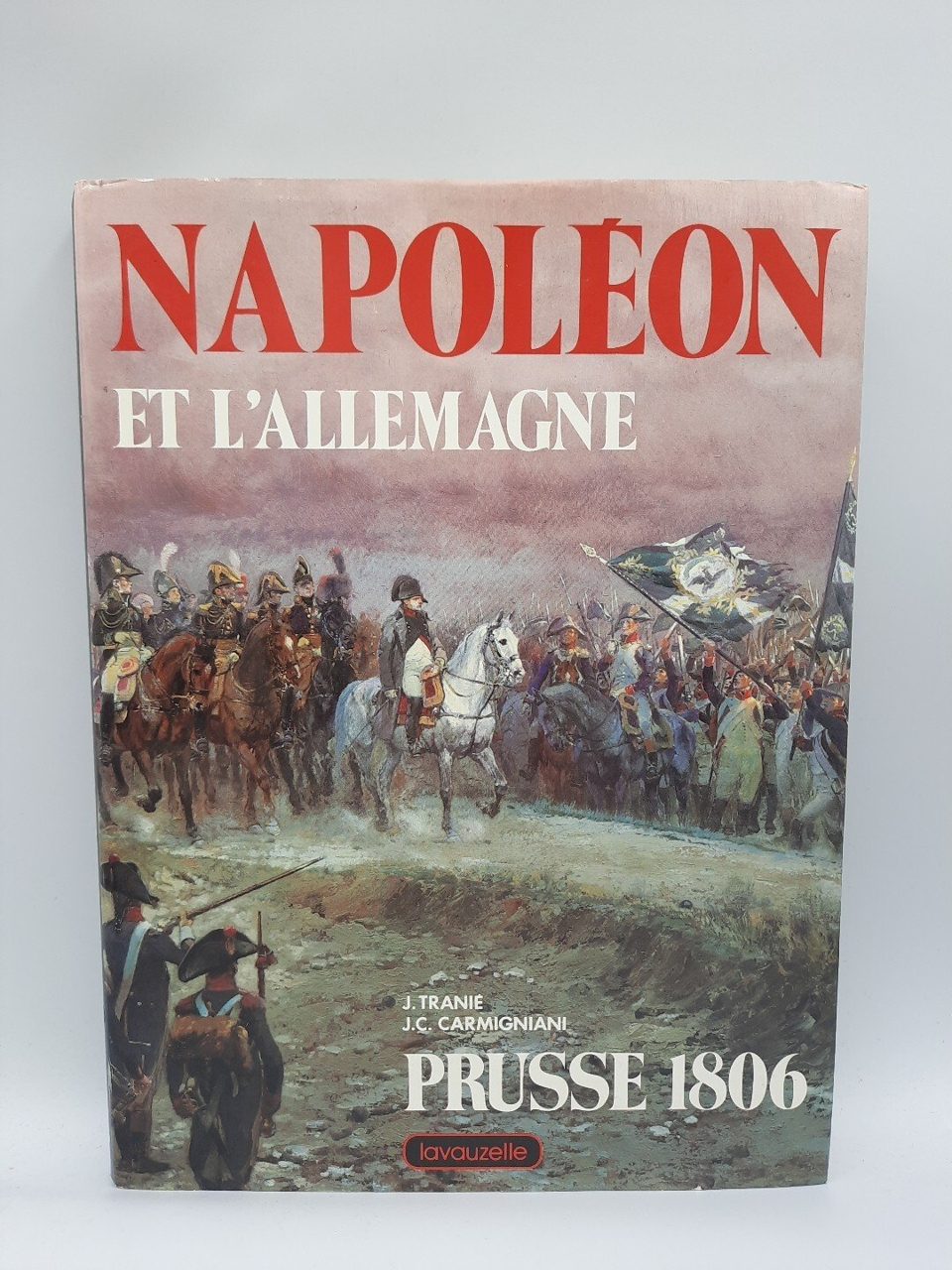 Napoleon et l Allemagne - Prusse 1806. Tranié, Jean Carmigniani J. C.