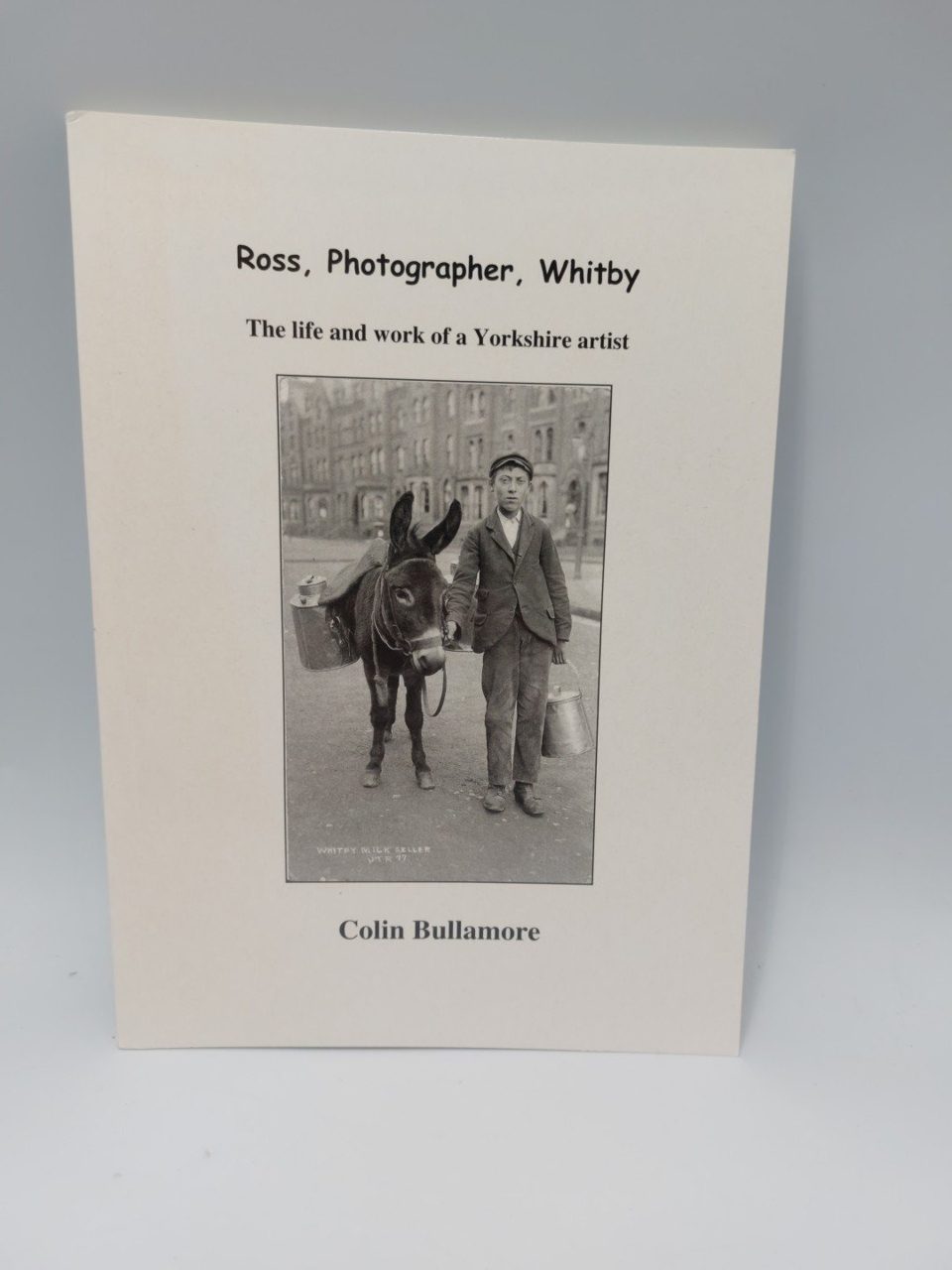 Ross, Photographer, Whitby -Life & Work of a Yorkshire Artist by Colin Bullamore