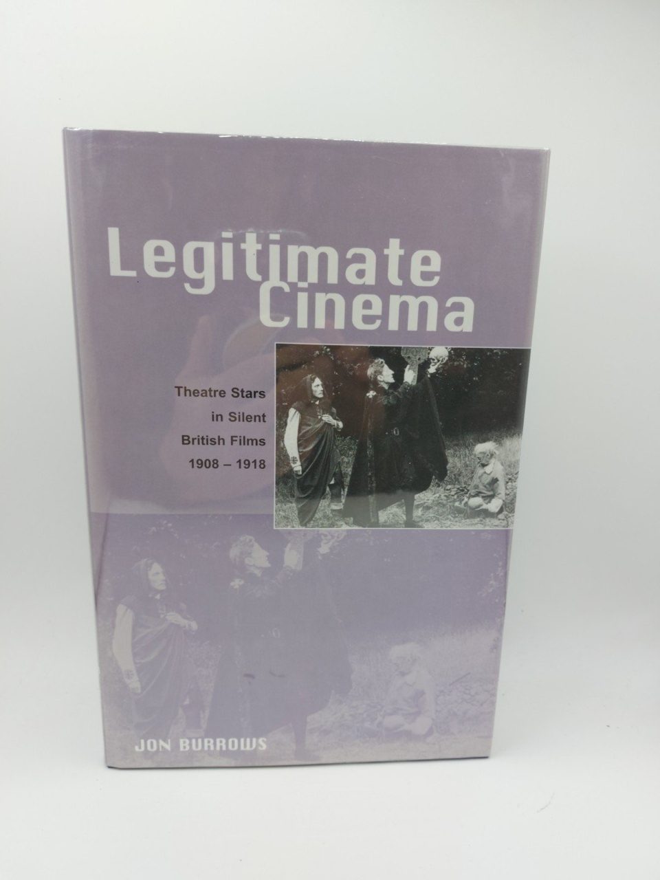 Legitimate Cinema: Theatre Stars in Silent British Films 1908-1918 Jon Burrows