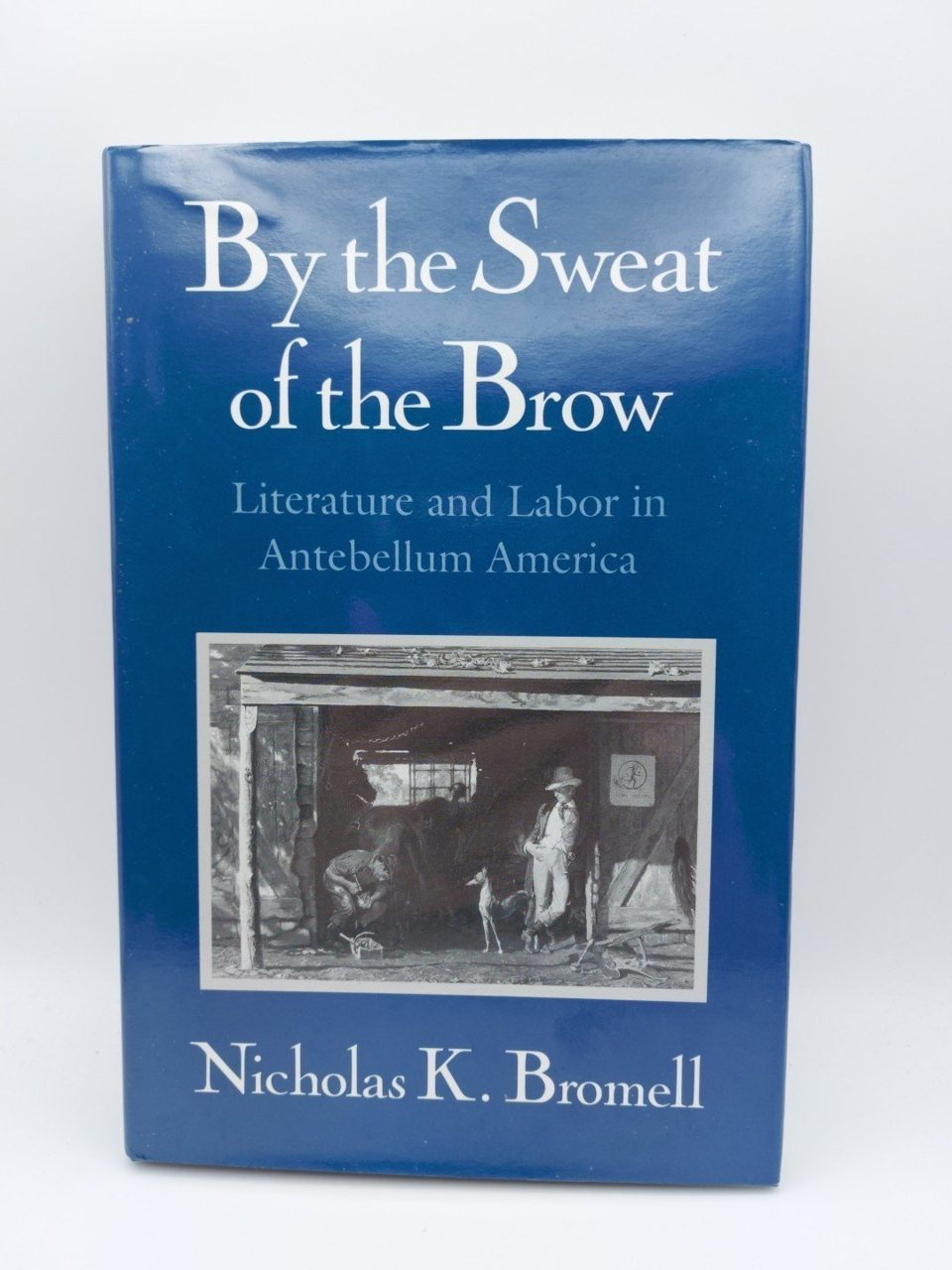 By the Sweat of the Brow Literature and Labor in Antebellum America N.K Bromell