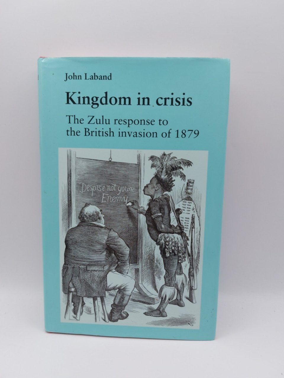 Kingdom in Crisis: Zulu Response to the British Invasion of 1879 John Laband