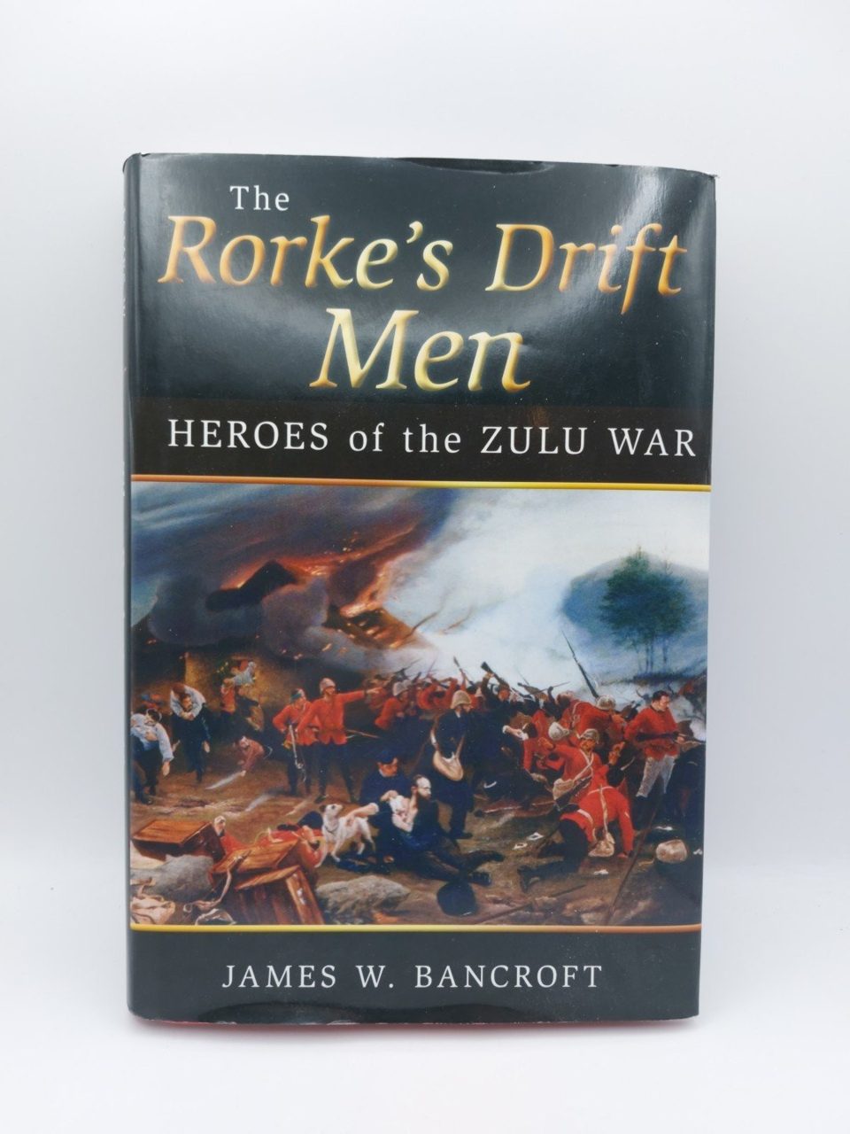 The Rorke's Drift Men: Heroes of the Zulu War, W. Bancroft, James
