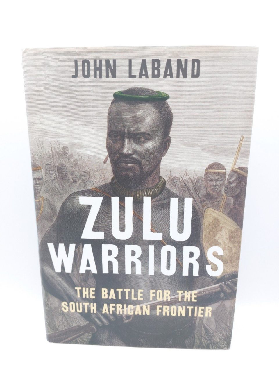 ZULU WARRIORS The Battle for the South African Frontier by John Laband 1st Edtn