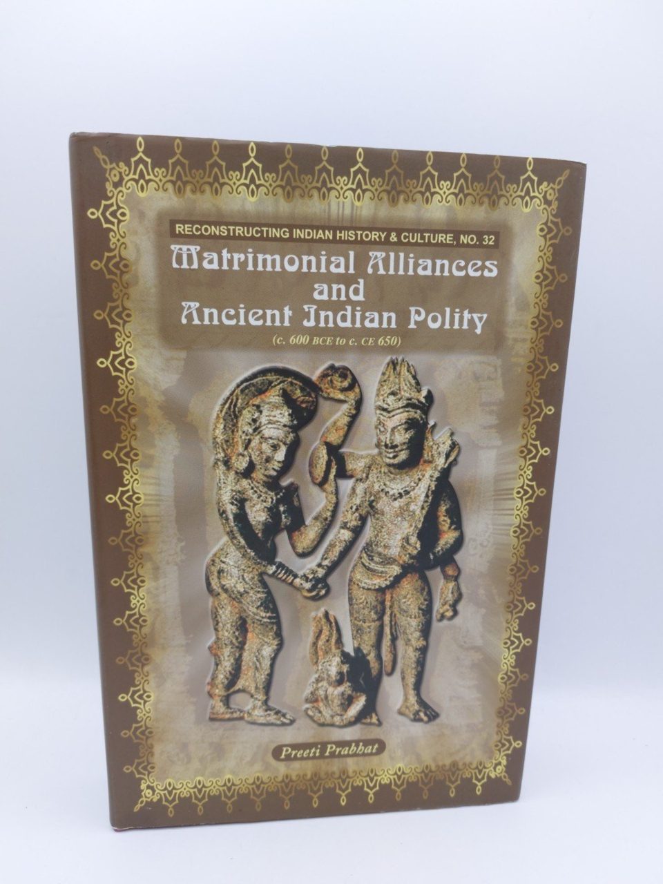 Matrimonial Alliances and Ancient Indian Polity : C. 600 Bce to C. Ce 650