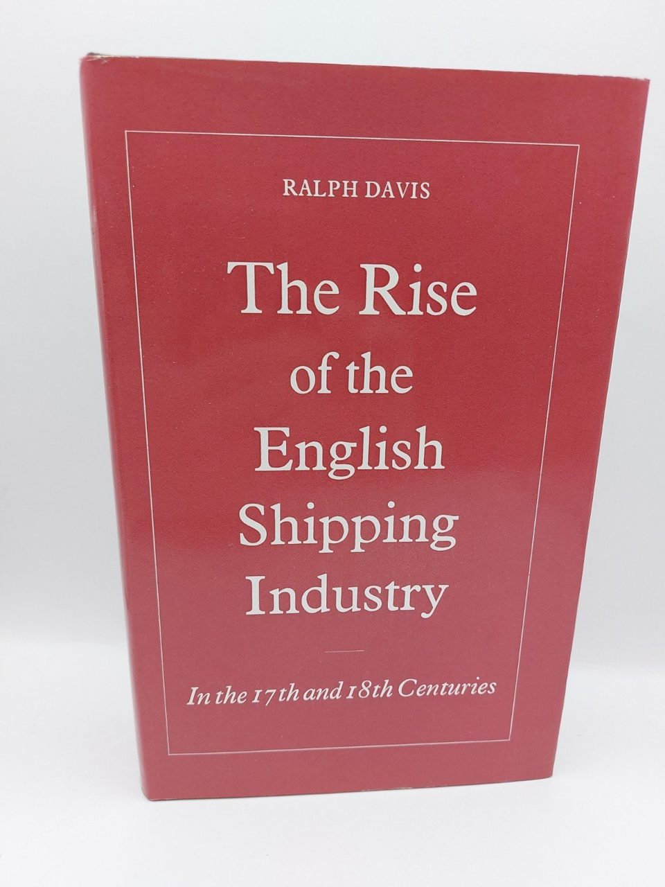 The Rise of the English Shipping Industry by Ralph Davis