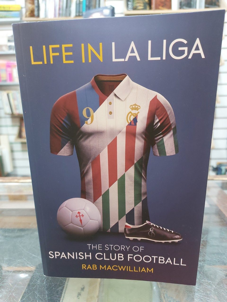 Life in La Liga: The Story of Spanish Club Football - Rab MacWilliam