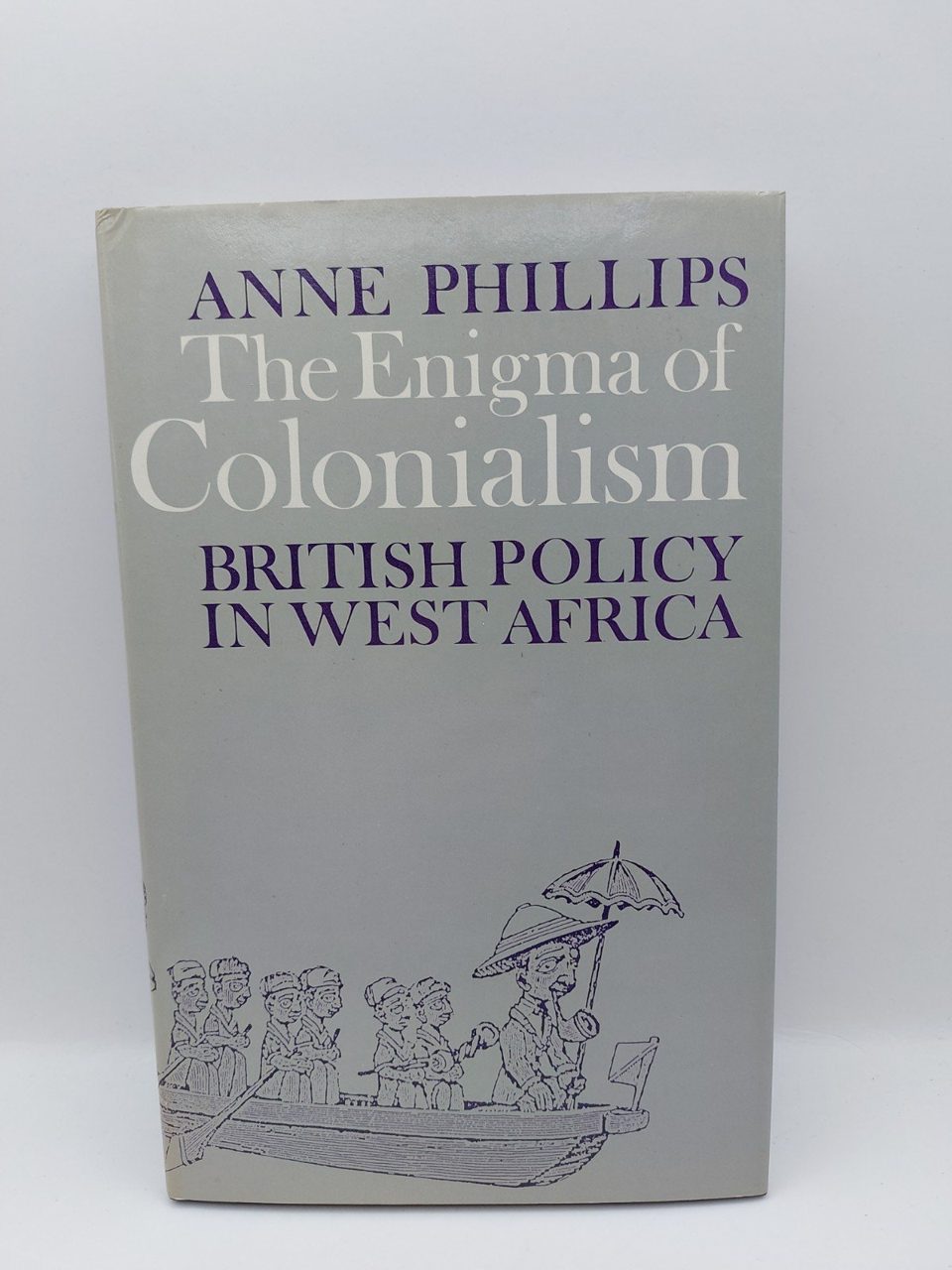 Anne Phillips Enigma of Colonialism British Policy in West Africa