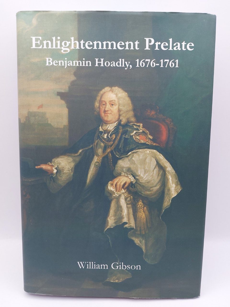 The Enlightenment Prelate: Benjamin Hoadly, 1767-1761 William Gibson