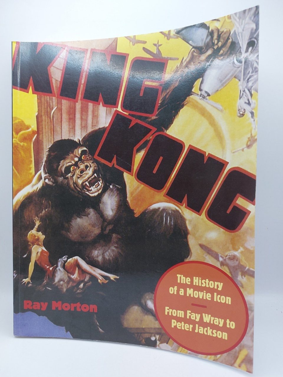 King Kong : The History of a Movie Icon from Fay Wray to Peter Jackson R Morton