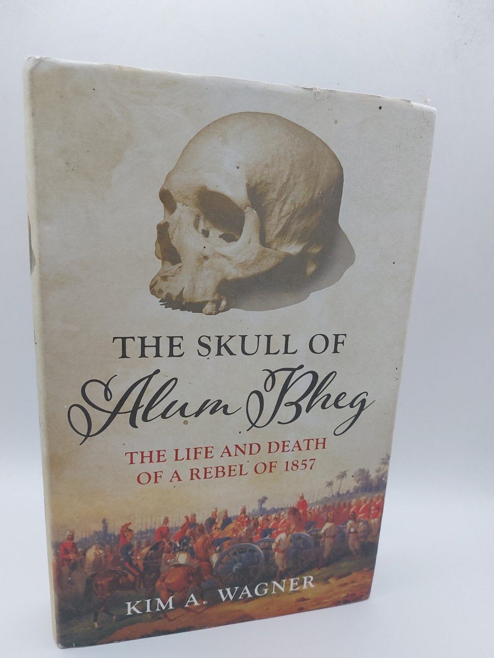 The Skull of Alum Bheg: The Life and Death of a Rebel of 1857 - Wagner, Kim A.